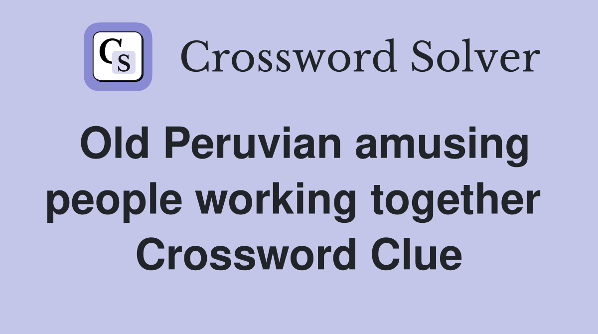Old Peruvian amusing people working together  Crossword Clue