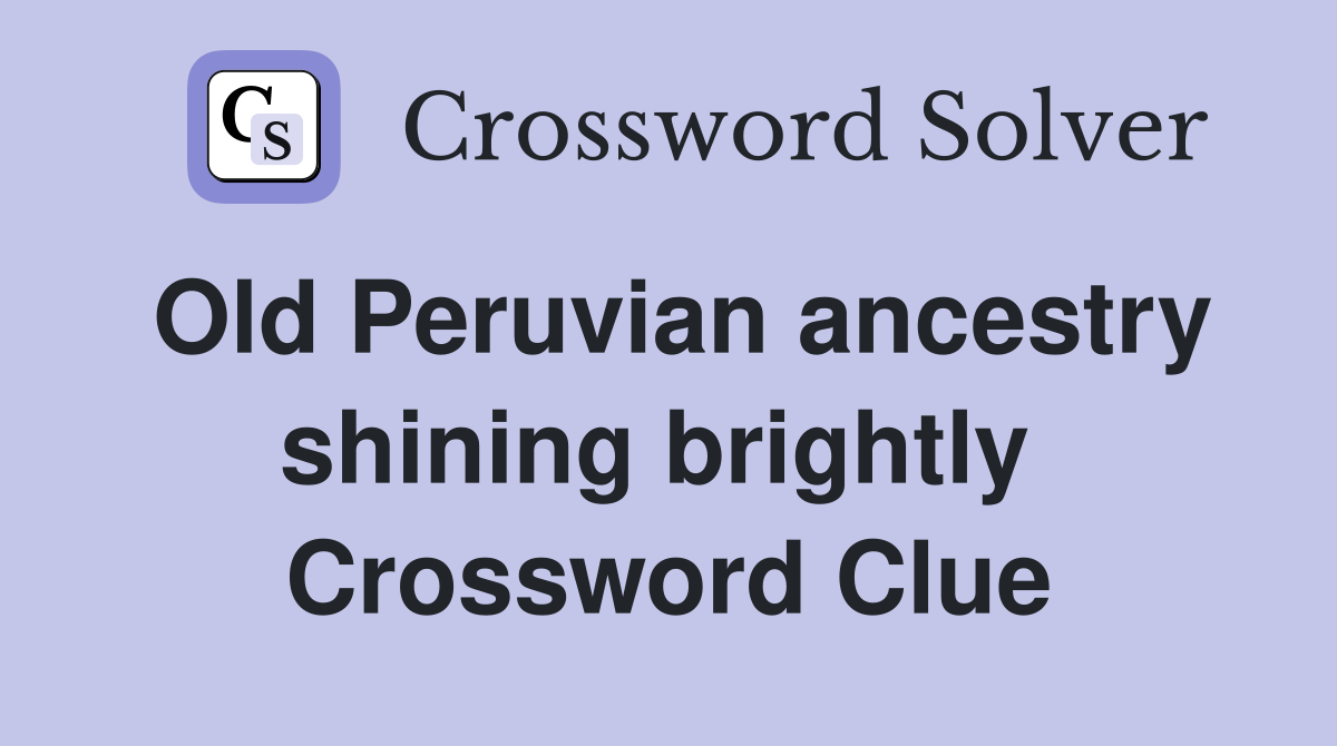 Old Peruvian ancestry shining brightly  Crossword Clue