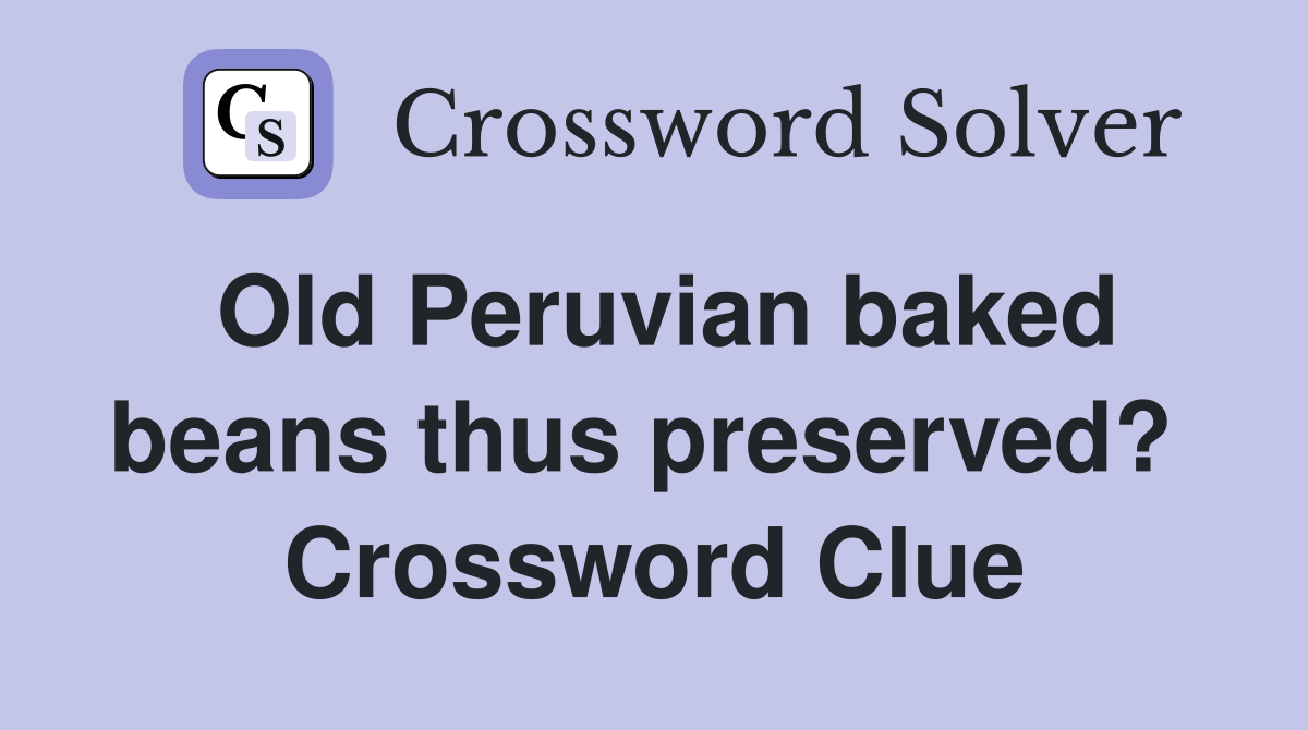 Old Peruvian baked beans thus preserved?  Crossword Clue