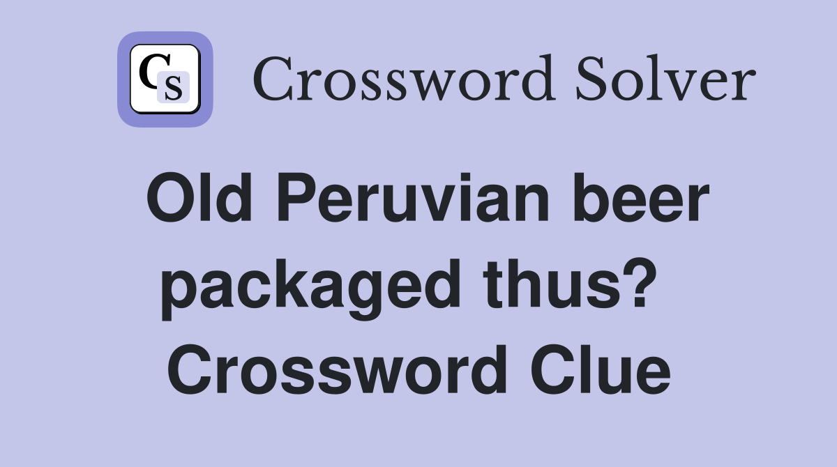Old Peruvian beer packaged thus?  Crossword Clue