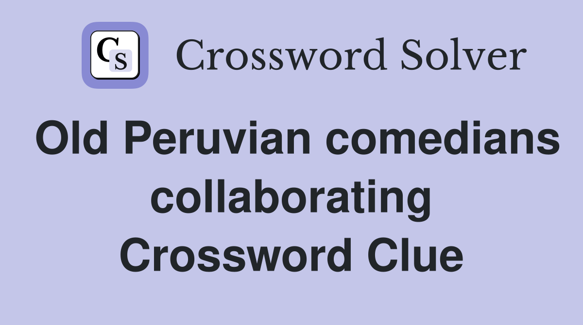 Old Peruvian comedians collaborating Crossword Clue