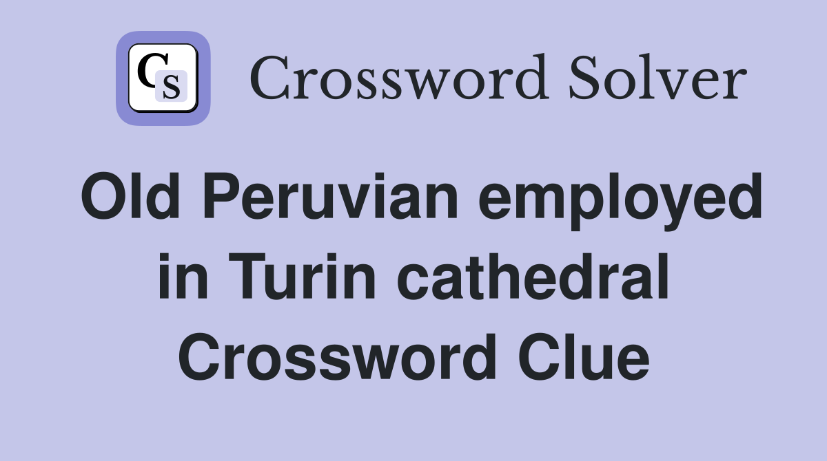 Old Peruvian employed in Turin cathedral Crossword Clue