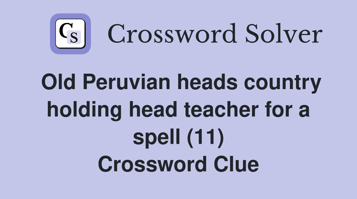 Old Peruvian heads country holding head teacher for a spell (11) Crossword Clue