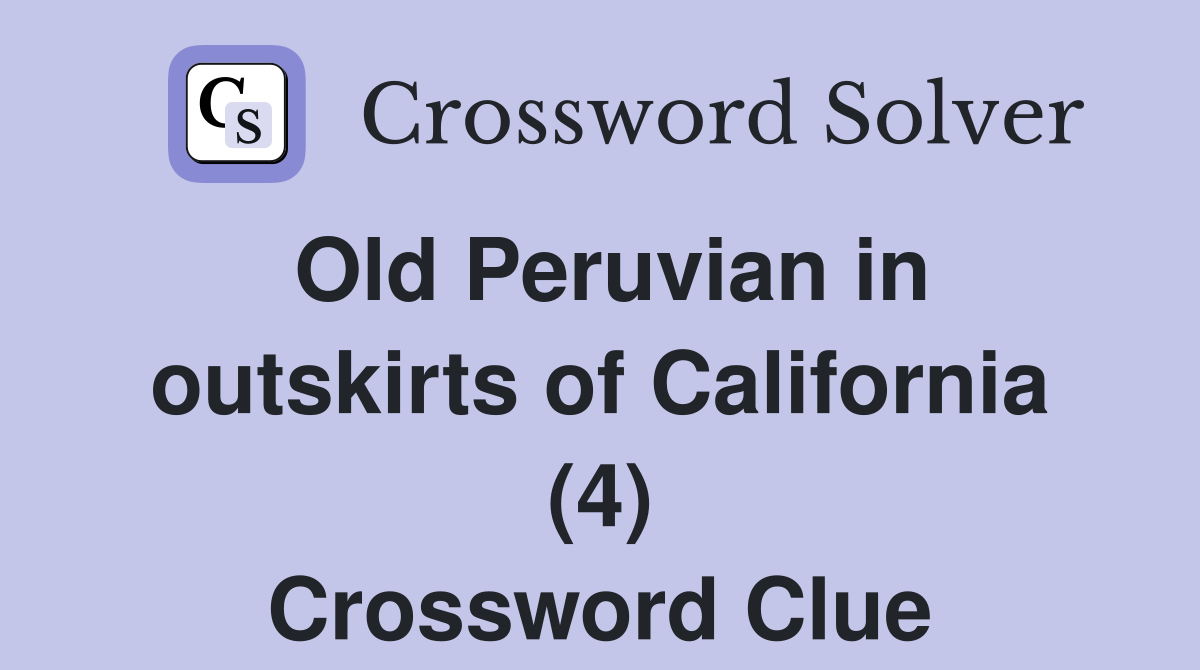 Old Peruvian in outskirts of California (4) Crossword Clue