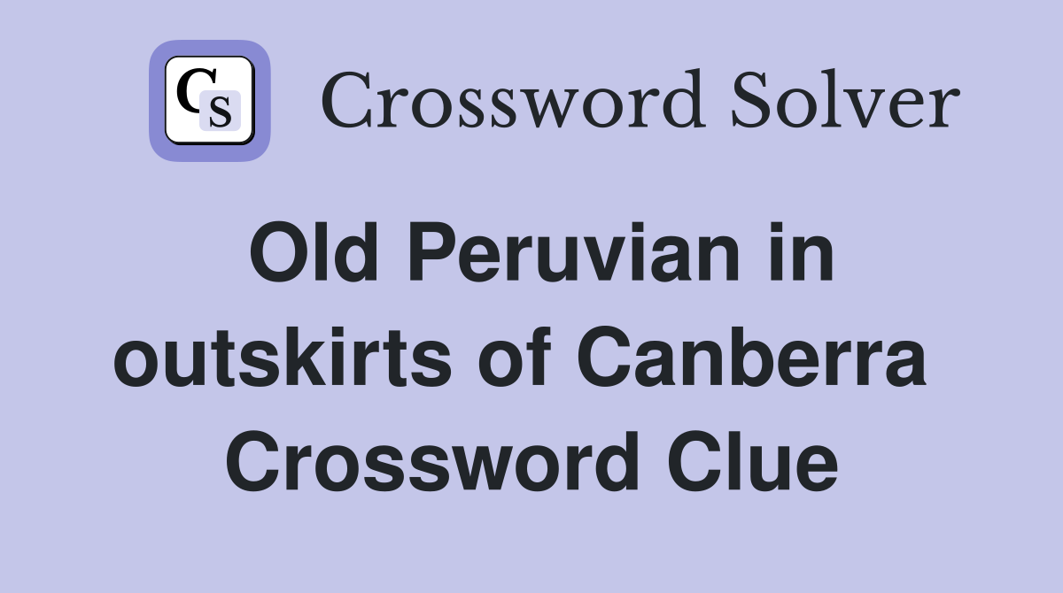Old Peruvian in outskirts of Canberra  Crossword Clue