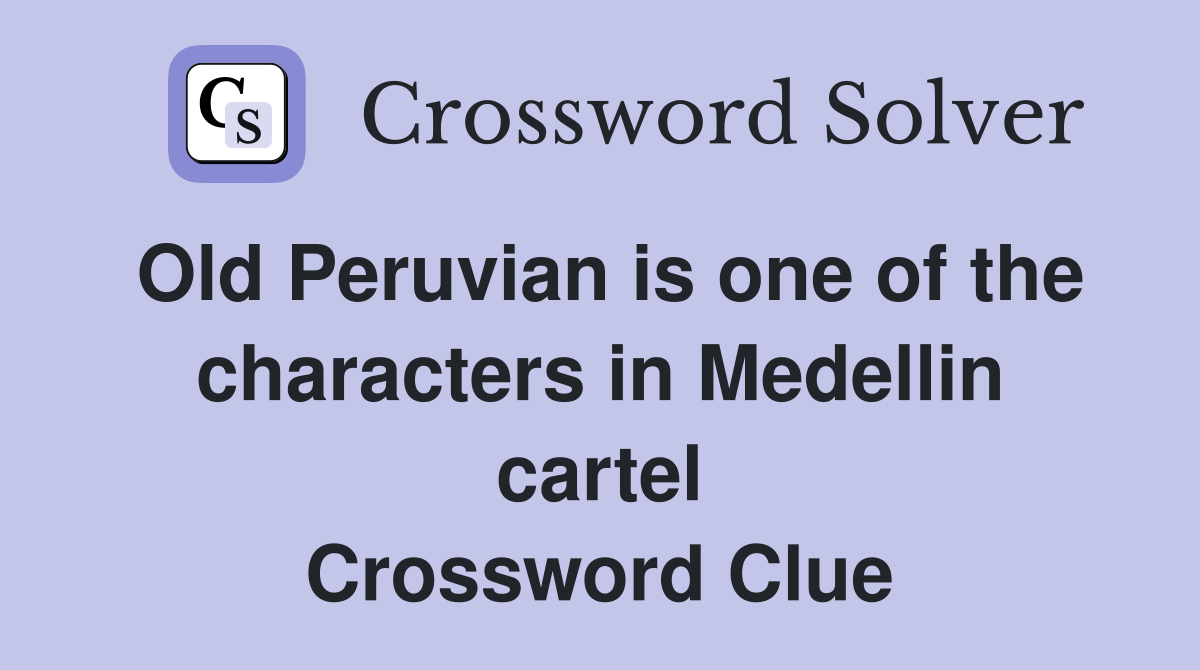Old Peruvian is one of the characters in Medellin cartel Crossword Clue