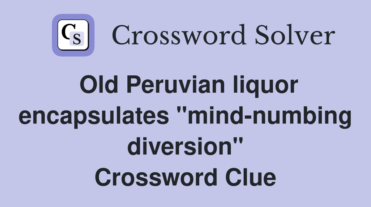 Old Peruvian liquor encapsulates "mind-numbing diversion" Crossword Clue
