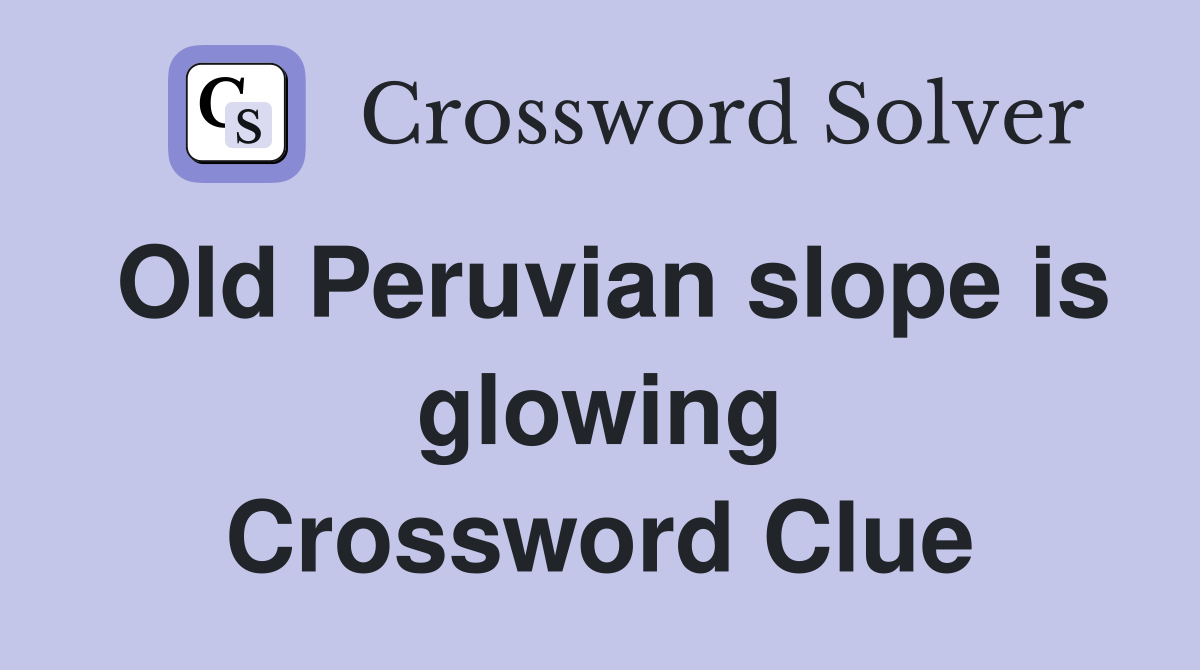 Old Peruvian slope is glowing Crossword Clue