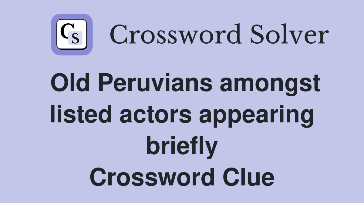 Old Peruvians amongst listed actors appearing briefly Crossword Clue