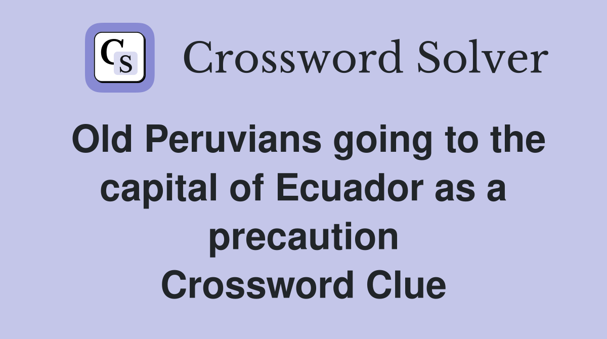 Old Peruvians going to the capital of Ecuador as a precaution Crossword Clue