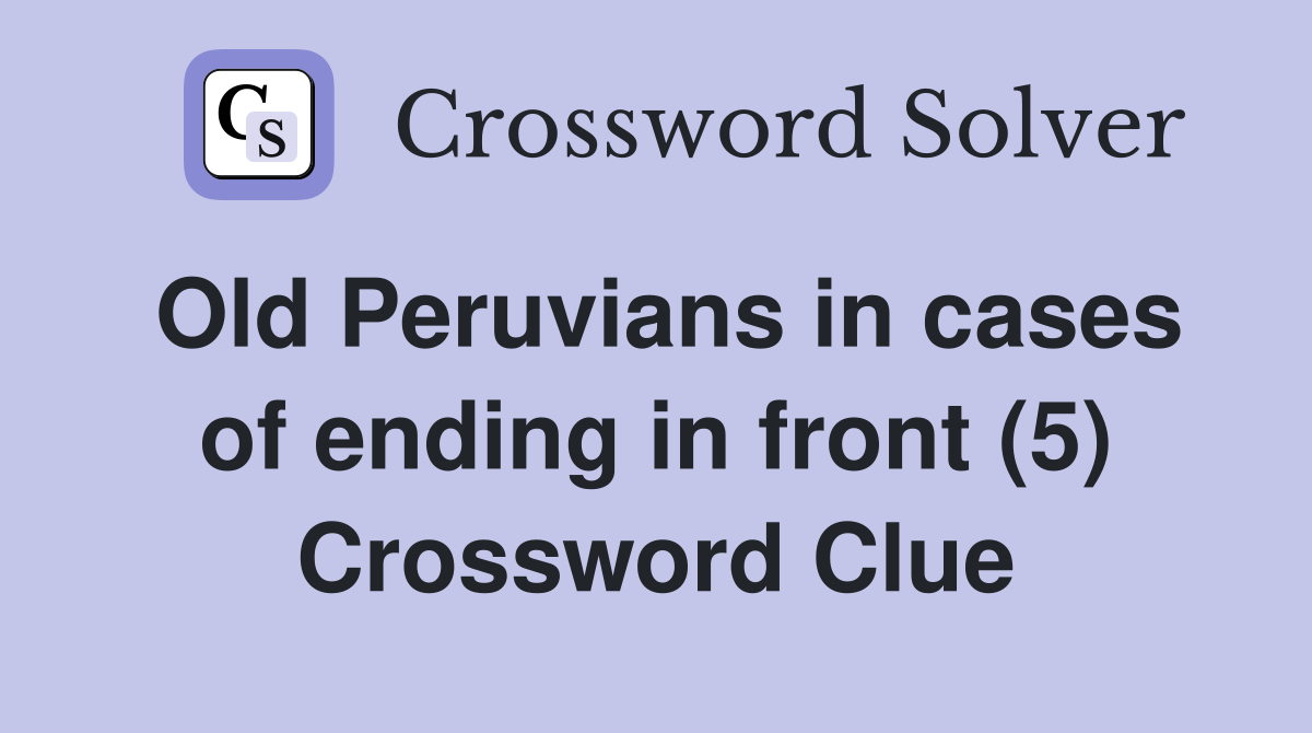 Old Peruvians in cases of ending in front (5) Crossword Clue