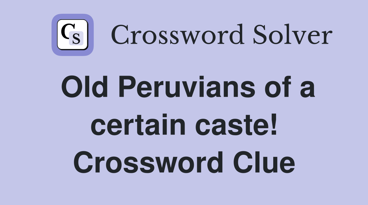 Old Peruvians of a certain caste! Crossword Clue