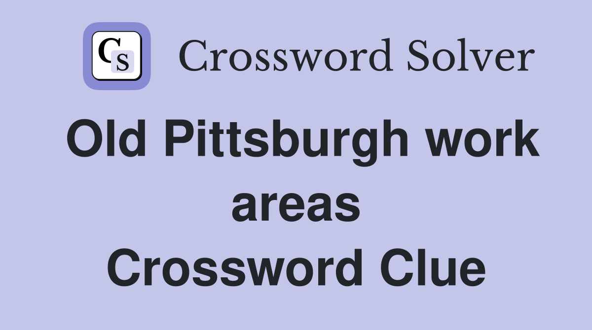 Old Pittsburgh work areas Crossword Clue