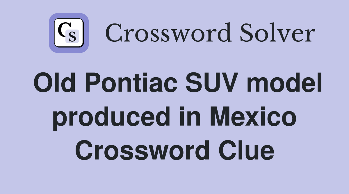Old Pontiac SUV model produced in Mexico Crossword Clue