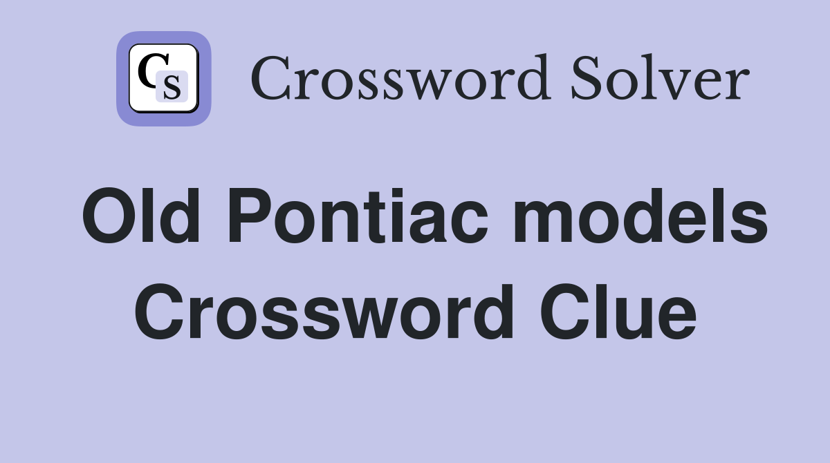 Old Pontiac models Crossword Clue