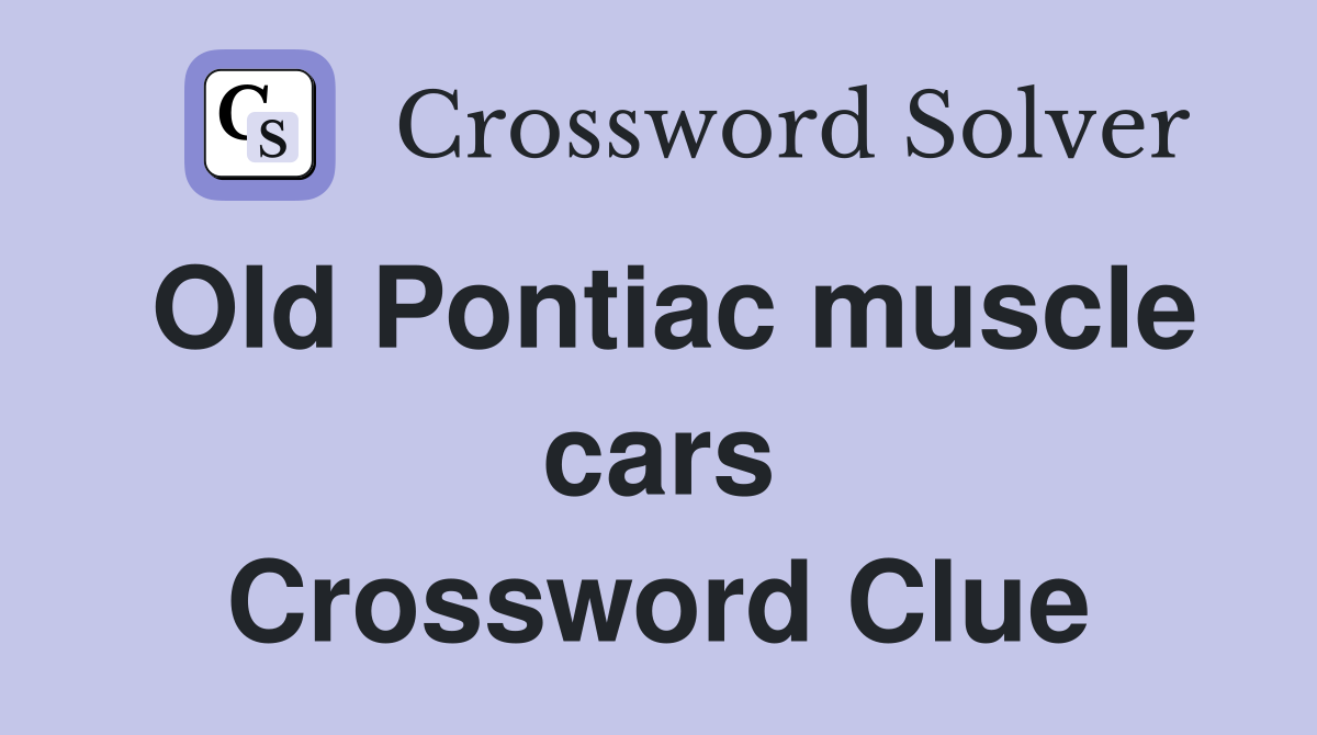 Old Pontiac muscle cars Crossword Clue