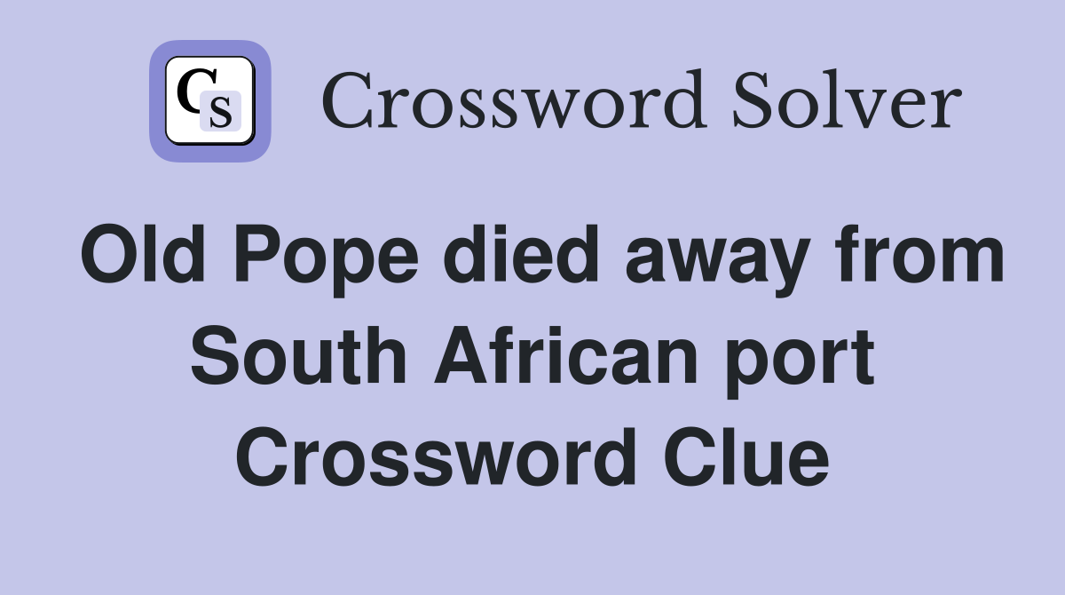 Old Pope died away from South African port Crossword Clue