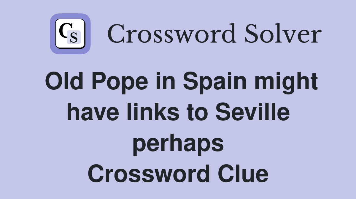 Old Pope in Spain might have links to Seville perhaps Crossword Clue