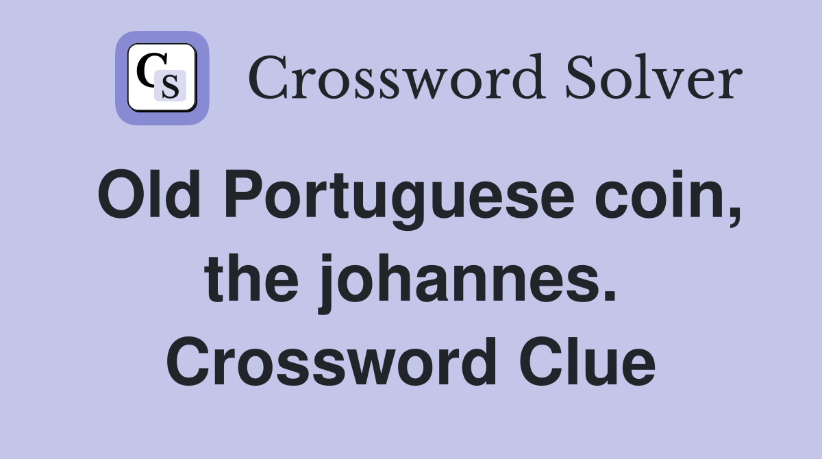 Old Portuguese coin, the johannes. Crossword Clue