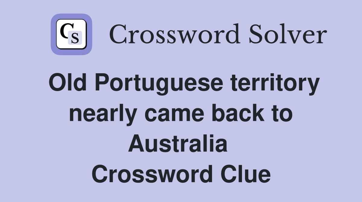 Old Portuguese territory nearly came back to Australia  Crossword Clue