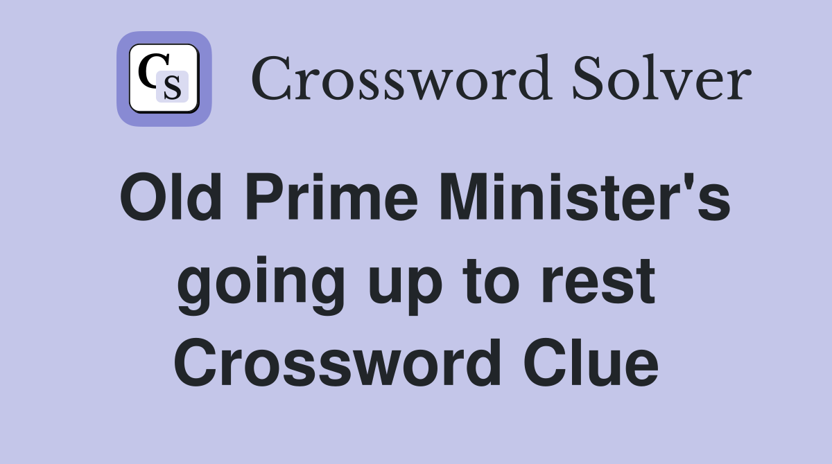 Old Prime Minister's going up to rest Crossword Clue