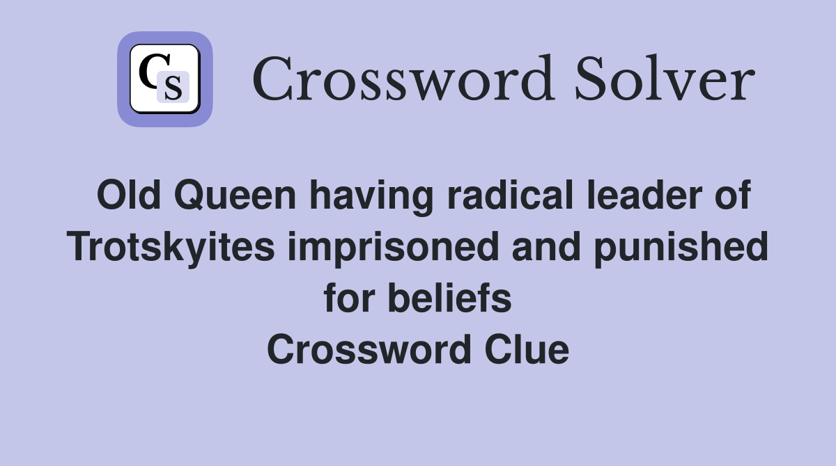Old Queen having radical leader of Trotskyites imprisoned and punished for beliefs Crossword Clue