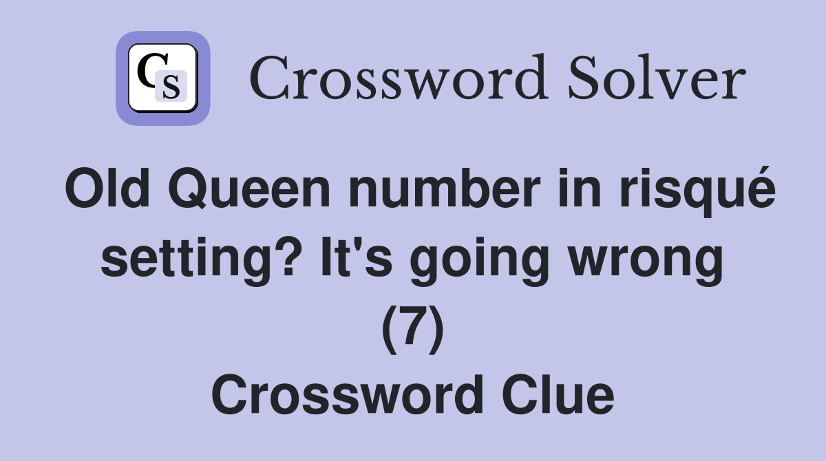 Old Queen number in risqué setting? It's going wrong (7) Crossword Clue