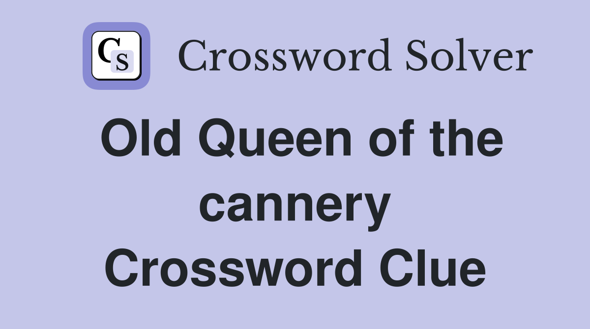 Old Queen of the cannery Crossword Clue