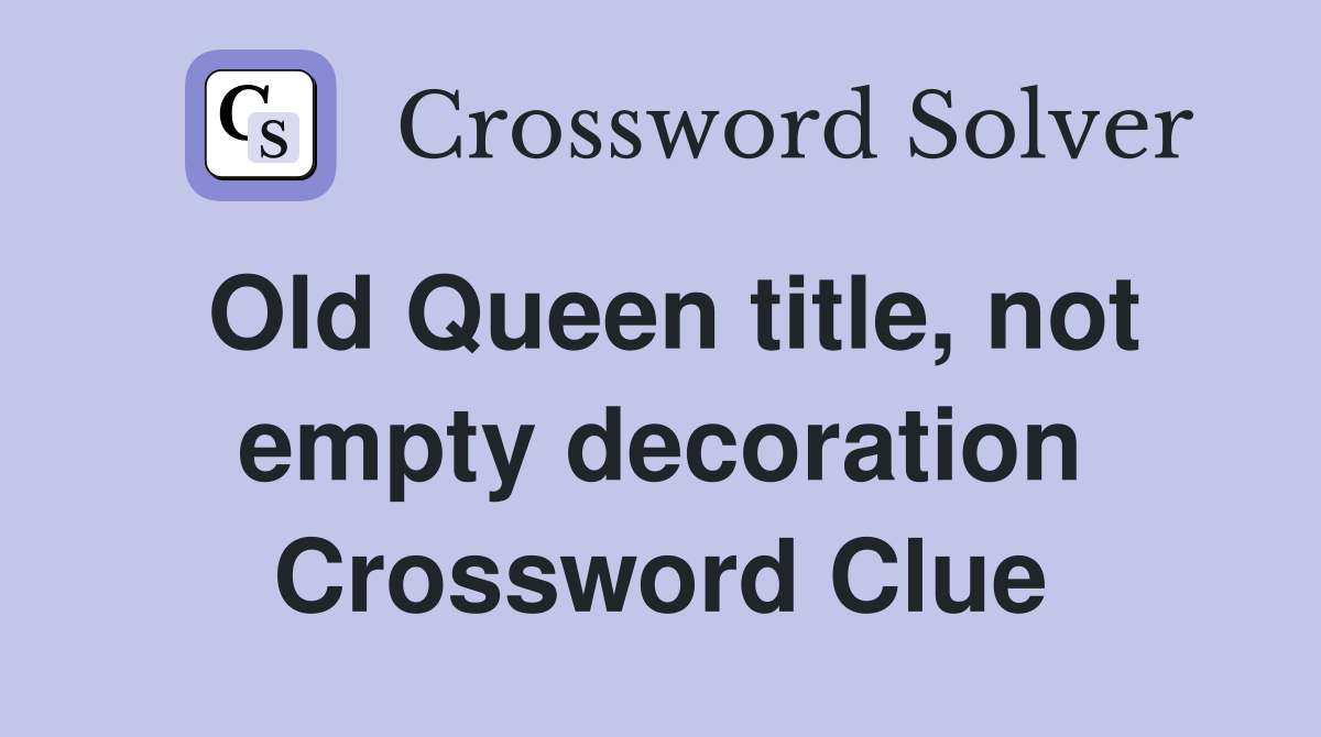 Old Queen title, not empty decoration Crossword Clue