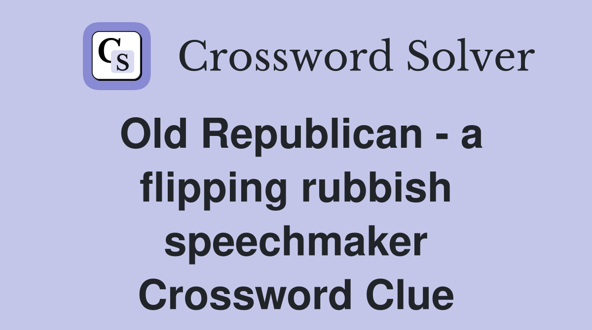 Old Republican - a flipping rubbish speechmaker Crossword Clue