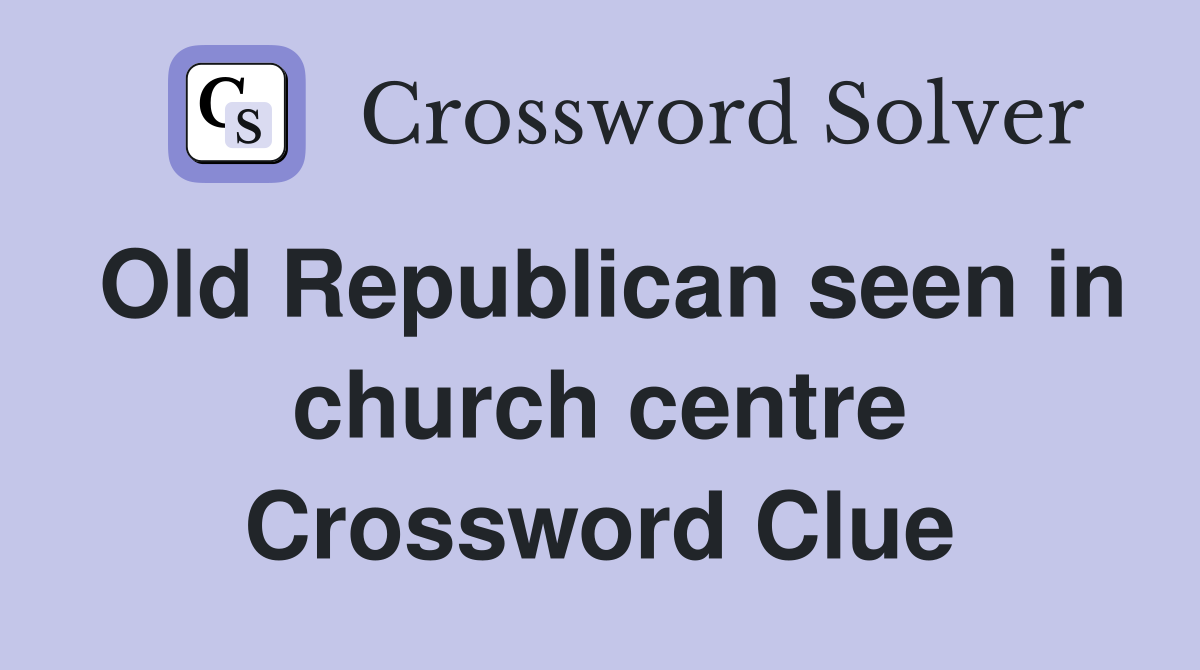 Old Republican seen in church centre Crossword Clue