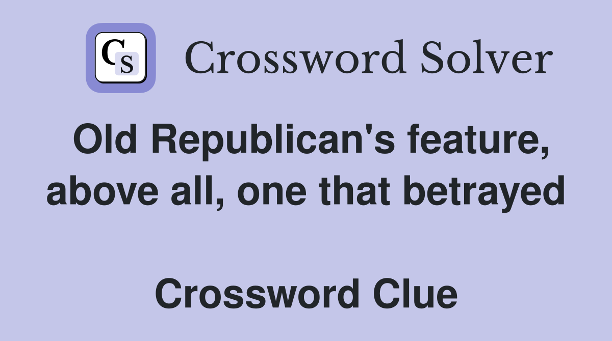 Old Republican's feature, above all, one that betrayed  Crossword Clue