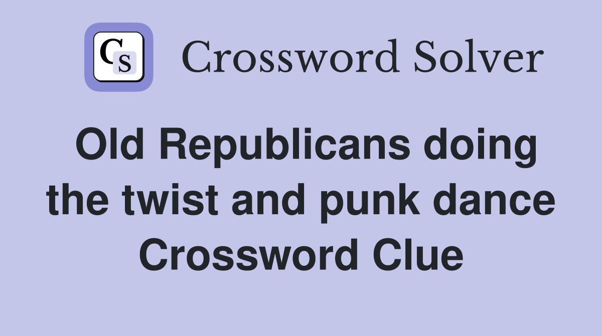 Old Republicans doing the twist and punk dance Crossword Clue