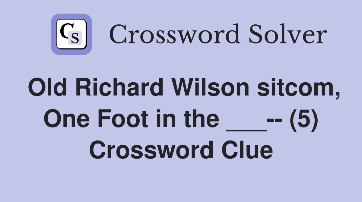 Old Richard Wilson sitcom, One Foot in the ___-- (5) Crossword Clue