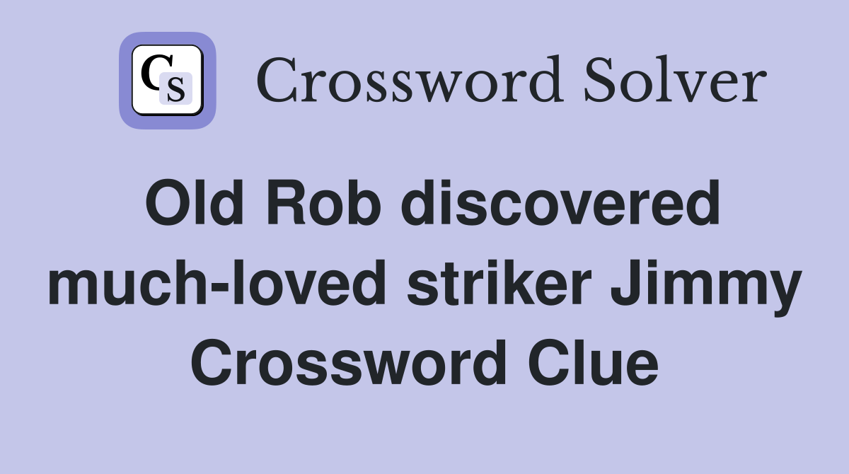 Old Rob discovered much-loved striker Jimmy Crossword Clue