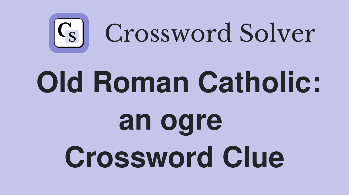 Old Roman Catholic: an ogre  Crossword Clue