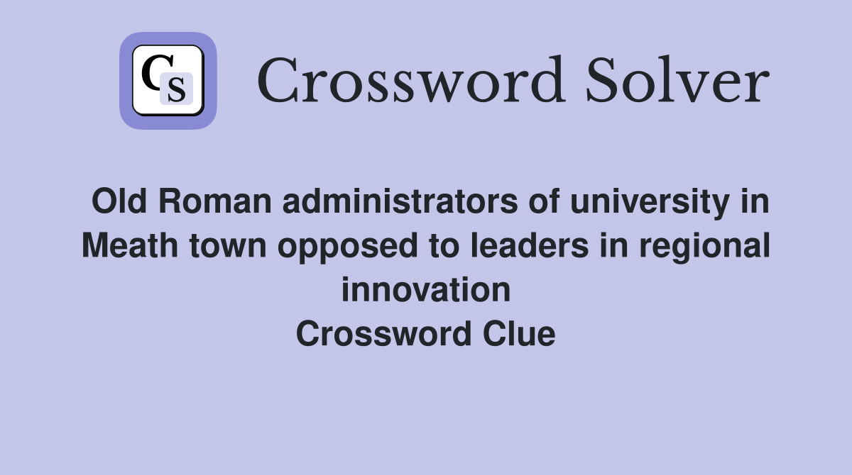 Old Roman administrators of university in Meath town opposed to leaders in regional innovation Crossword Clue