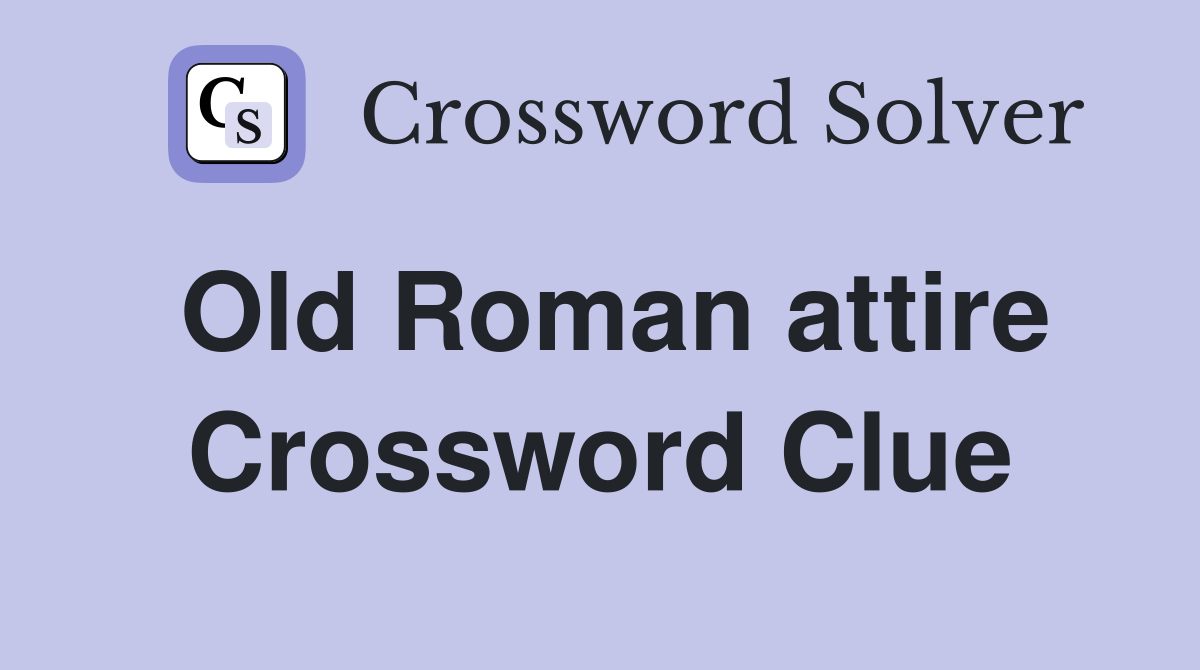 Old Roman attire Crossword Clue