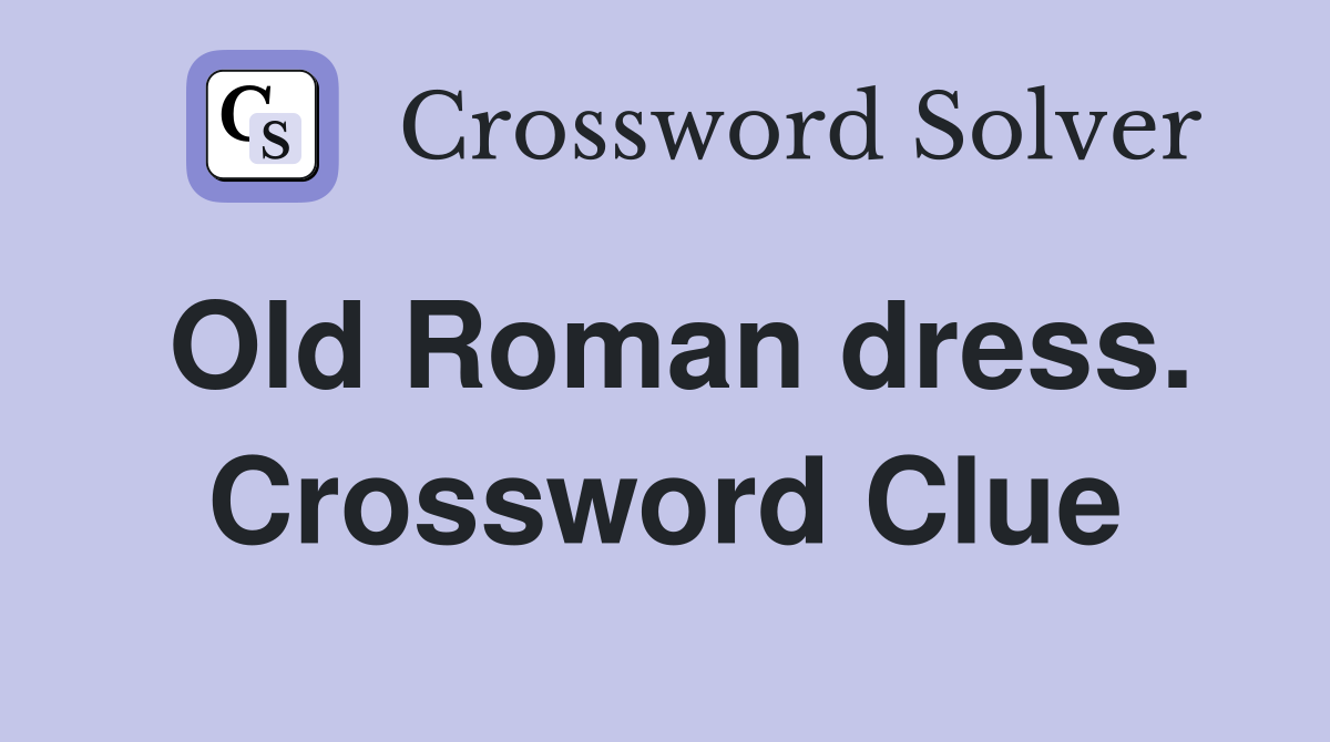 Old Roman dress. Crossword Clue