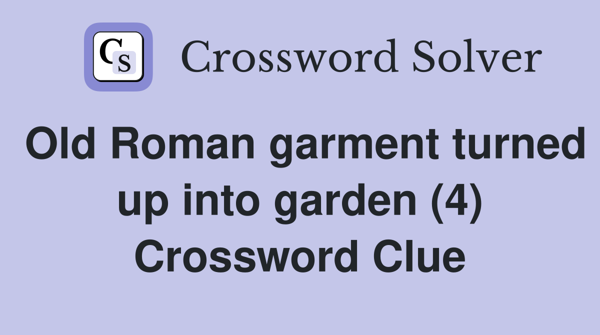 Old Roman garment turned up into garden (4) Crossword Clue