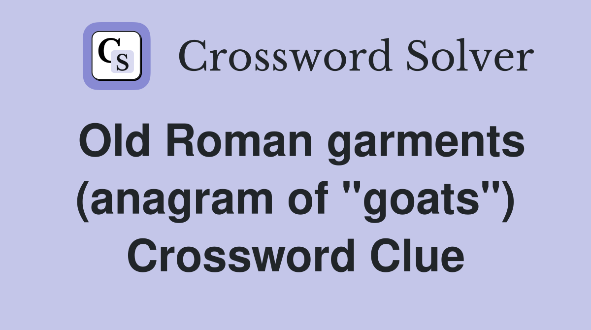 Old Roman garments (anagram of "goats") Crossword Clue