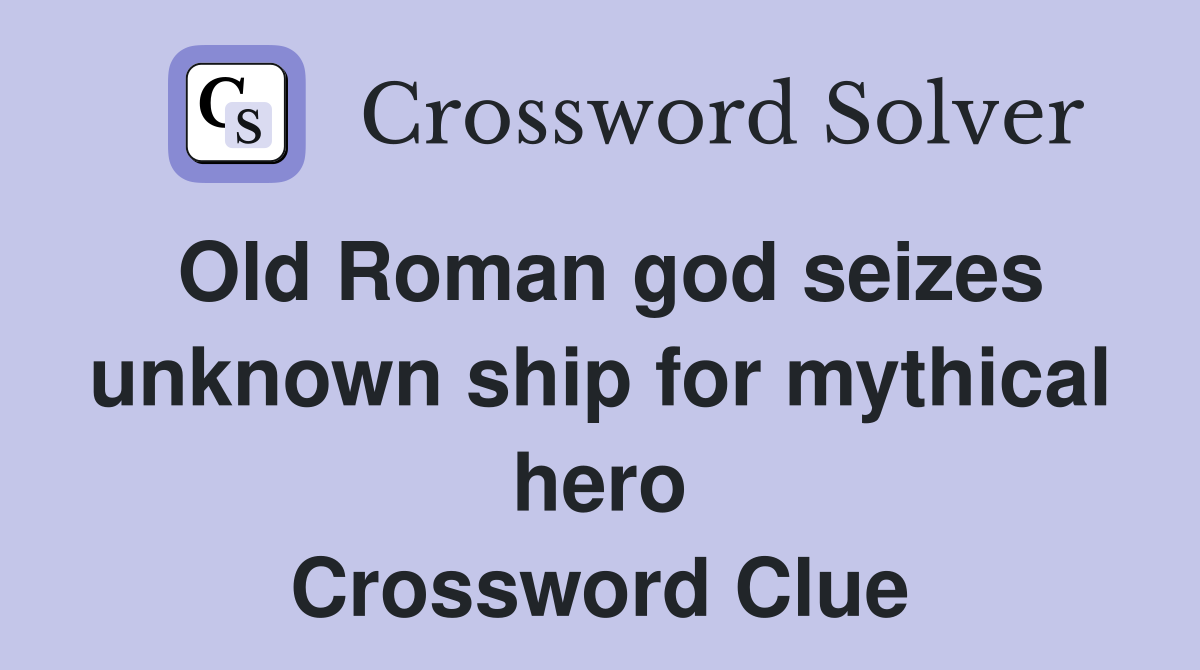 Old Roman god seizes unknown ship for mythical hero Crossword Clue