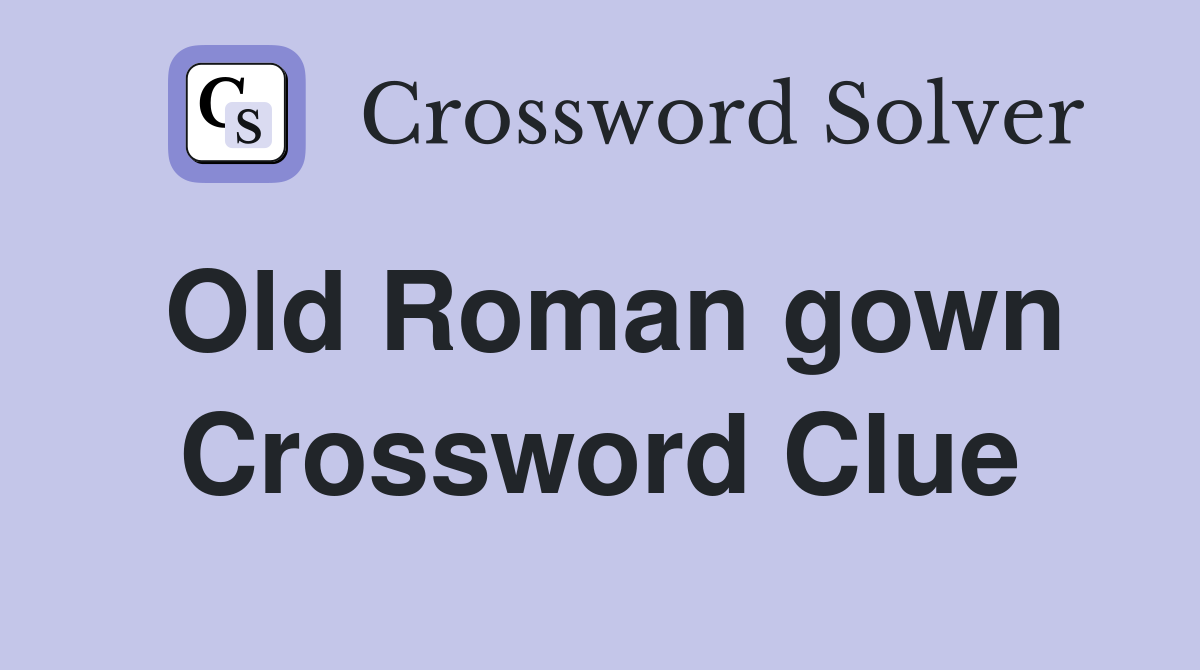 Old Roman gown Crossword Clue