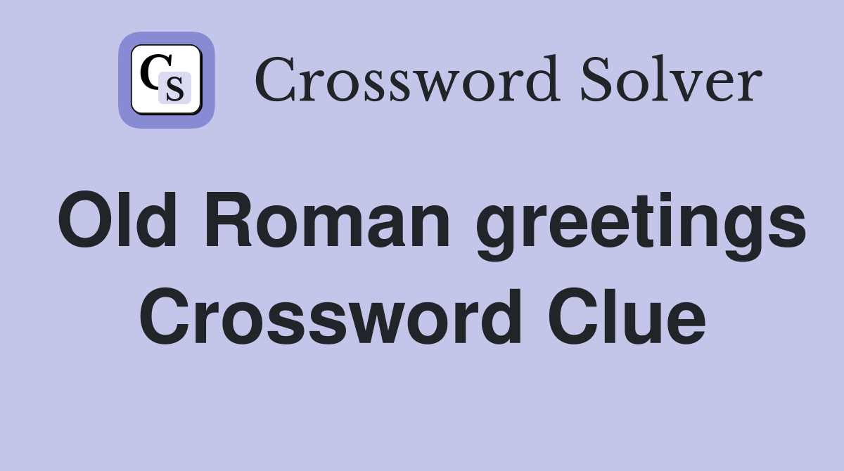 Old Roman greetings Crossword Clue