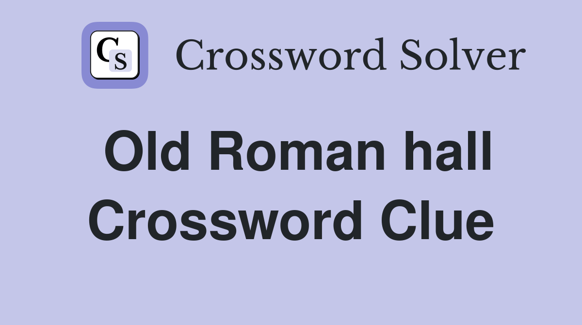 Old Roman hall Crossword Clue