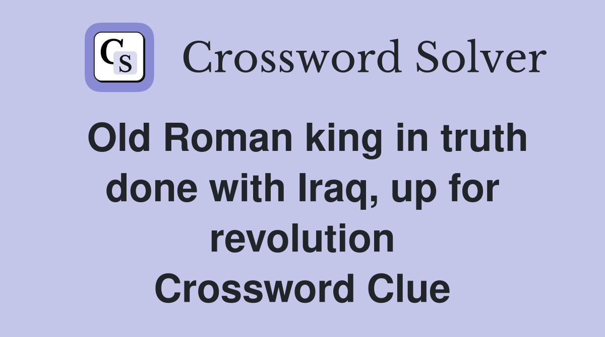 Old Roman king in truth done with Iraq, up for revolution Crossword Clue