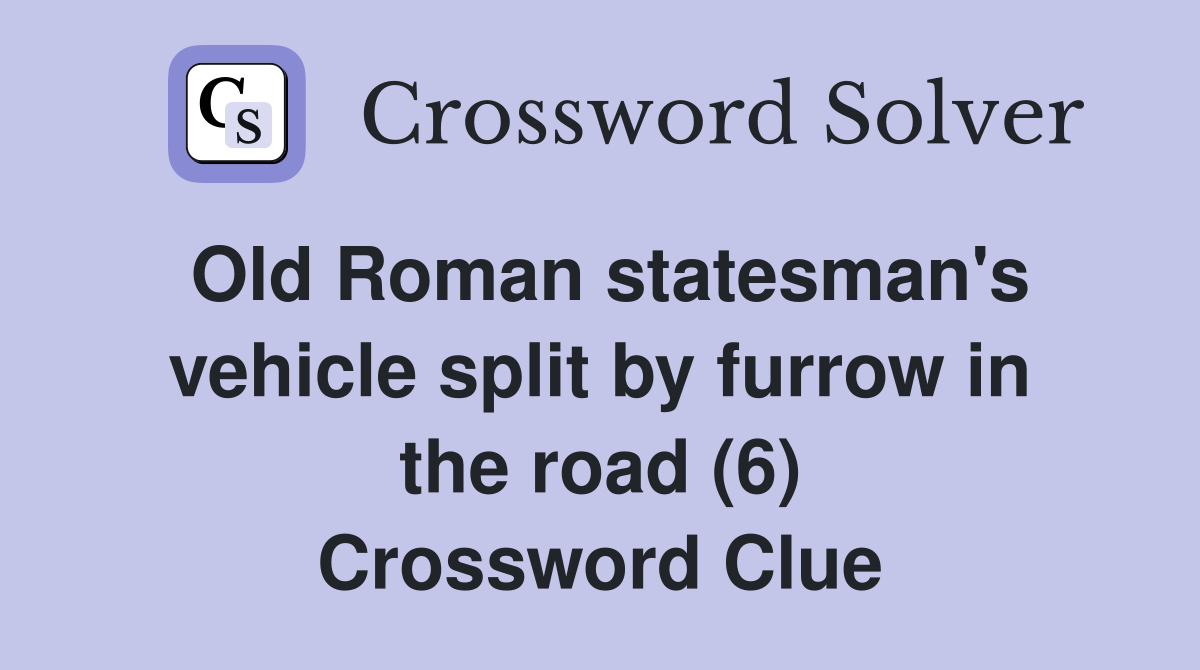 Old Roman statesman's vehicle split by furrow in the road (6) Crossword Clue