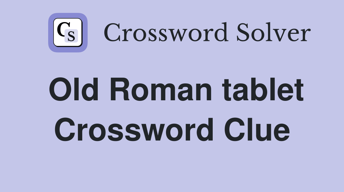 Old Roman tablet Crossword Clue