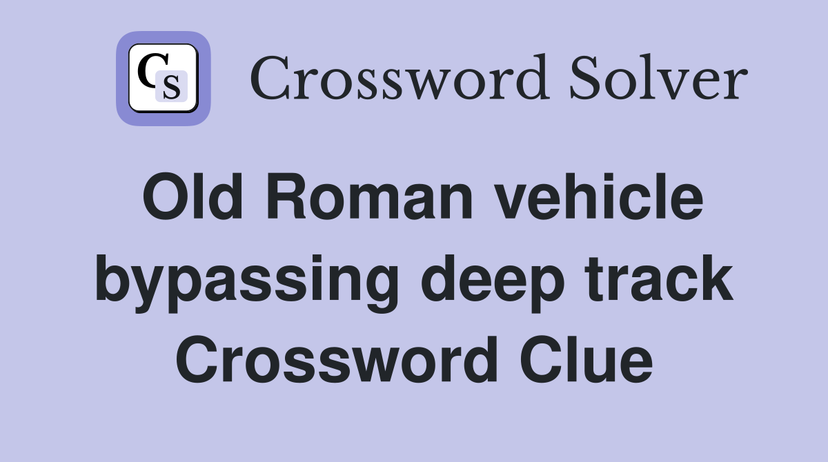 Old Roman vehicle bypassing deep track Crossword Clue