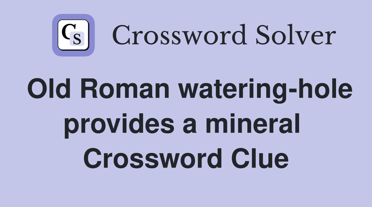 Old Roman watering-hole provides a mineral  Crossword Clue